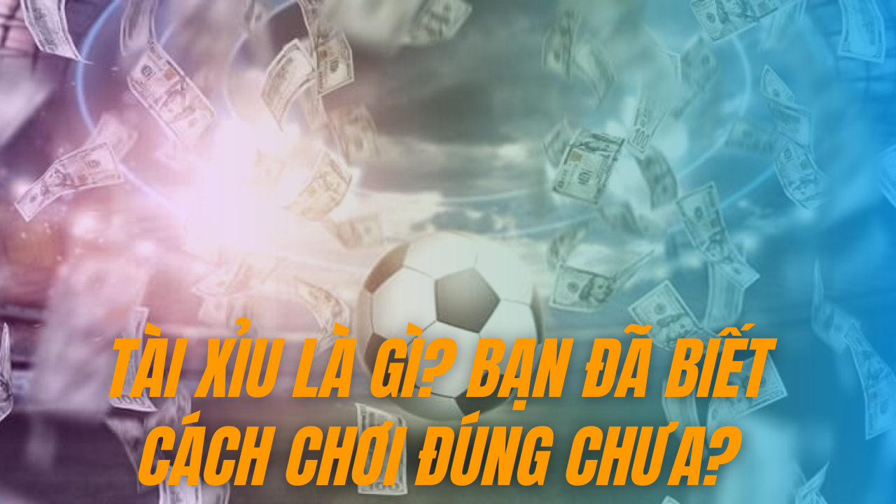 Tài xỉu là gì? Bạn đã biết cách chơi đúng chưa?